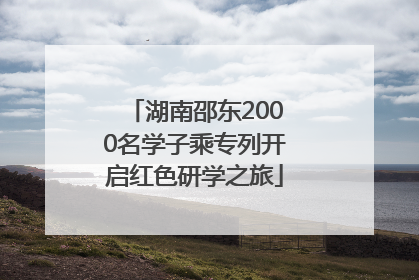 湖南邵东2000名学子乘专列开启红色研学之旅