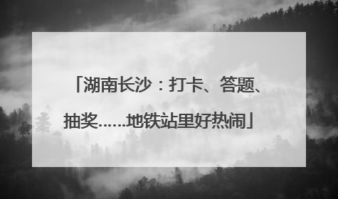 湖南长沙：打卡、答题、抽奖……地铁站里好热闹