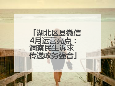 湖北区县微信4月运营亮点：洞察民生诉求 传递政务强音