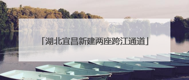 湖北宜昌新建两座跨江通道
