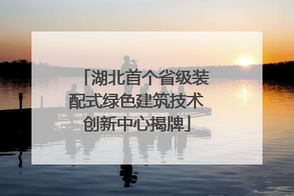 湖北首个省级装配式绿色建筑技术创新中心揭牌