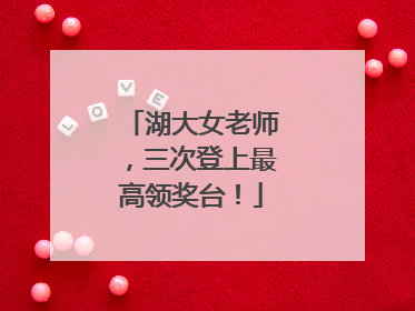 湖大女老师，三次登上最高领奖台！