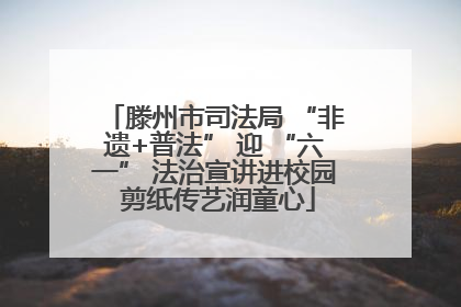 滕州市司法局 “非遗+普法” 迎 “六一” 法治宣讲进校园 剪纸传艺润童心