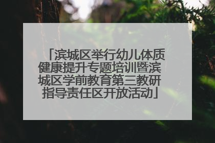 滨城区举行幼儿体质健康提升专题培训暨滨城区学前教育第三教研指导责任区开放活动
