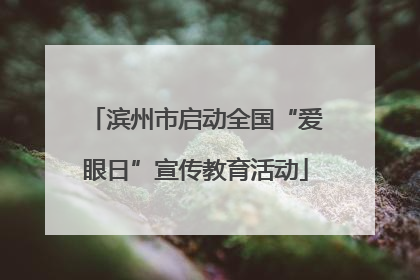 滨州市启动全国“爱眼日”宣传教育活动