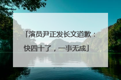 演员尹正发长文道歉：快四十了，一事无成