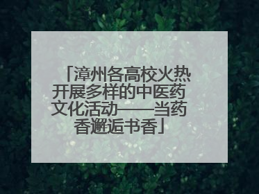 漳州各高校火热开展多样的中医药文化活动——当药香邂逅书香