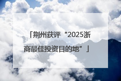 荆州获评“2025浙商最佳投资目的地”
