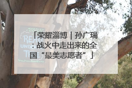 荣耀淄博｜孙广瑞：战火中走出来的全国“最美志愿者”