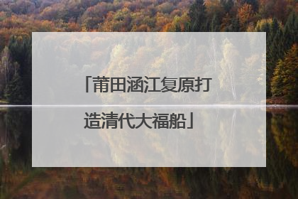 莆田涵江复原打造清代大福船
