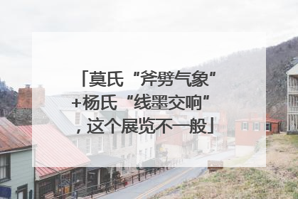 莫氏“斧劈气象”+杨氏“线墨交响”，这个展览不一般