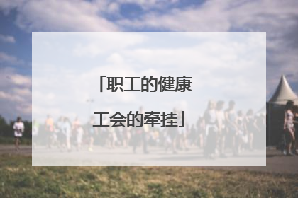 职工的健康 工会的牵挂
