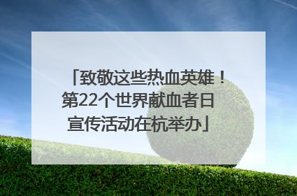 致敬这些热血英雄！第22个世界献血者日宣传活动在杭举办