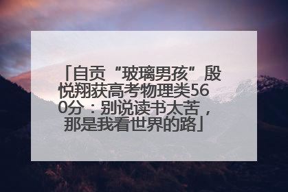自贡“玻璃男孩”殷悦翔获高考物理类560分：别说读书太苦，那是我看世界的路