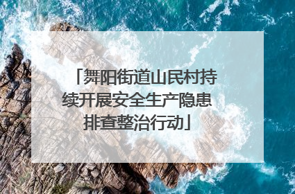 舞阳街道山民村持续开展安全生产隐患排查整治行动