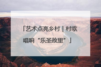艺术点亮乡村｜村歌唱响“乐圣故里”