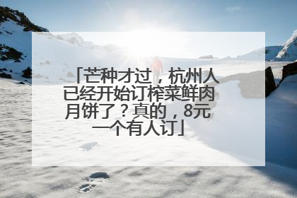 芒种才过，杭州人已经开始订榨菜鲜肉月饼了？真的，8元一个有人订