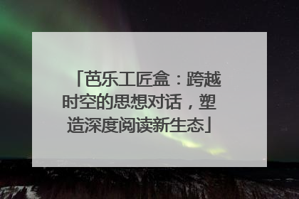 芭乐工匠盒：跨越时空的思想对话，塑造深度阅读新生态