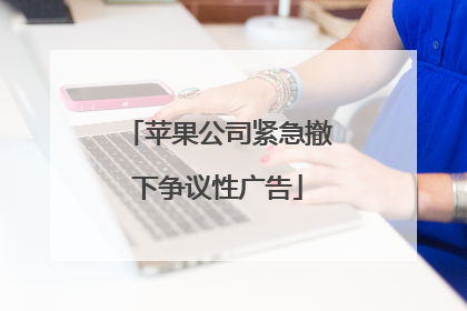 苹果公司紧急撤下争议性广告