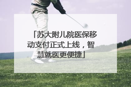 苏大附儿院医保移动支付正式上线，智慧就医更便捷