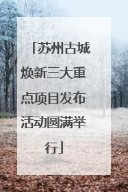 苏州古城焕新三大重点项目发布活动圆满举行
