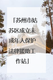 苏州市姑苏区成立未成年人保护法律援助工作站
