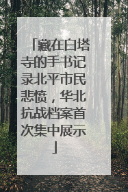 藏在白塔寺的手书记录北平市民悲愤，华北抗战档案首次集中展示