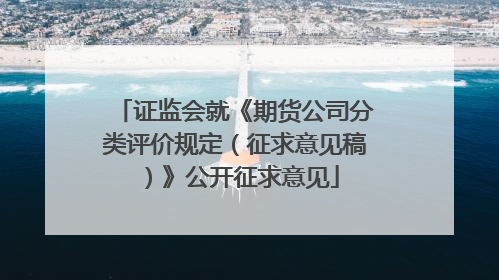 证监会就《期货公司分类评价规定（征求意见稿）》公开征求意见