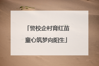 警校企村育红苗 童心筑梦向阳生