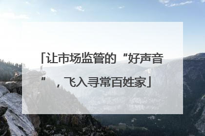 让市场监管的“好声音”，飞入寻常百姓家