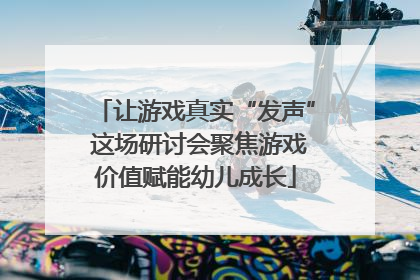 让游戏真实“发声” 这场研讨会聚焦游戏价值赋能幼儿成长