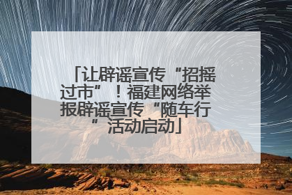 让辟谣宣传“招摇过市”！福建网络举报辟谣宣传“随车行”活动启动