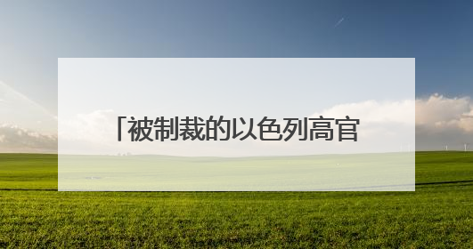 被制裁的以色列高官有多极端？美方“挺以”言论越抹越黑