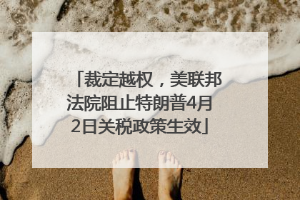裁定越权，美联邦法院阻止特朗普4月2日关税政策生效