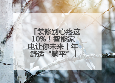 装修别心疼这10%！智能家电让你未来十年舒适“躺平”
