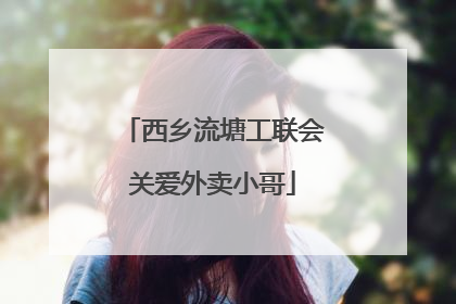西乡流塘工联会关爱外卖小哥