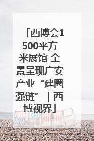 西博会1500平方米展馆 全景呈现广安产业“建圈强链”｜西博视界