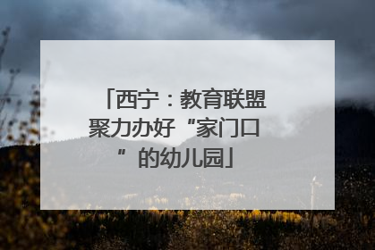 西宁：教育联盟聚力办好“家门口”的幼儿园