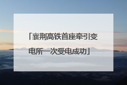 襄荆高铁首座牵引变电所一次受电成功