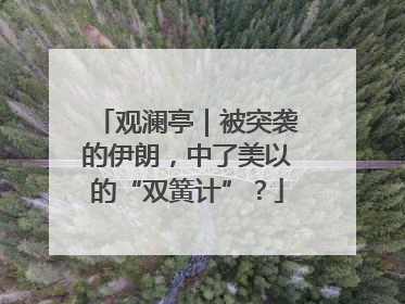 观澜亭｜被突袭的伊朗，中了美以的“双簧计”？