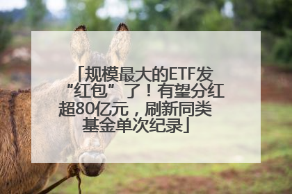 规模最大的ETF发“红包”了！有望分红超80亿元，刷新同类基金单次纪录