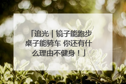 追光｜镜子能跑步 桌子能骑车 你还有什么理由不健身！