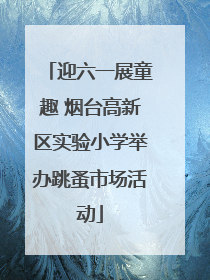 迎六一展童趣 烟台高新区实验小学举办跳蚤市场活动