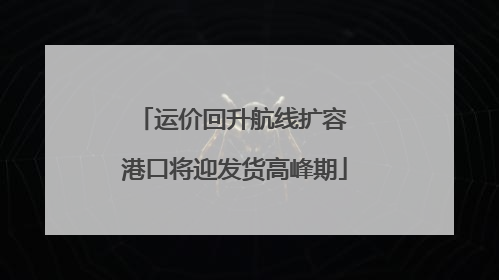 运价回升航线扩容 港口将迎发货高峰期