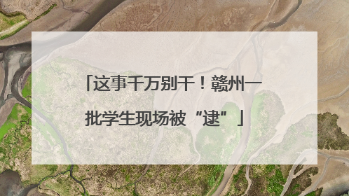 这事千万别干！赣州一批学生现场被“逮”