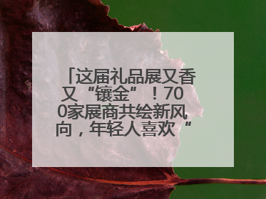 这届礼品展又香又“镶金”！700家展商共绘新风向，年轻人喜欢“有故事的礼物”