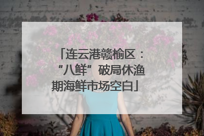 连云港赣榆区：“八鲜”破局休渔期海鲜市场空白