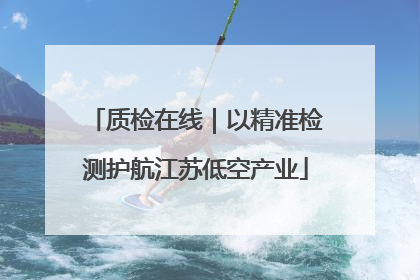 质检在线｜以精准检测护航江苏低空产业