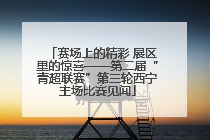 赛场上的精彩 展区里的惊喜——第二届“青超联赛”第三轮西宁主场比赛见闻
