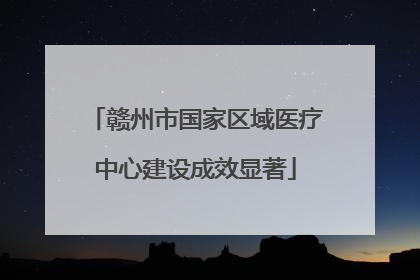 赣州市国家区域医疗中心建设成效显著
